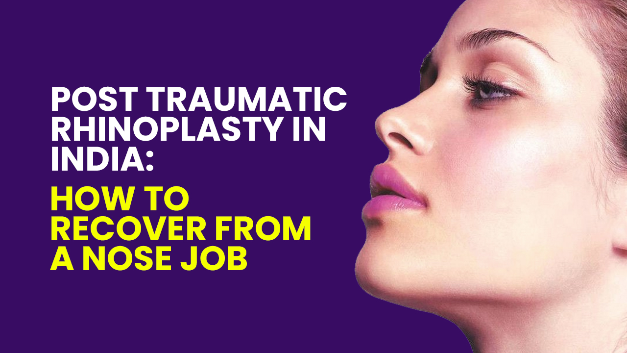 Best Post Traumatic Rhinoplasty In India – Recovery From Nose Job