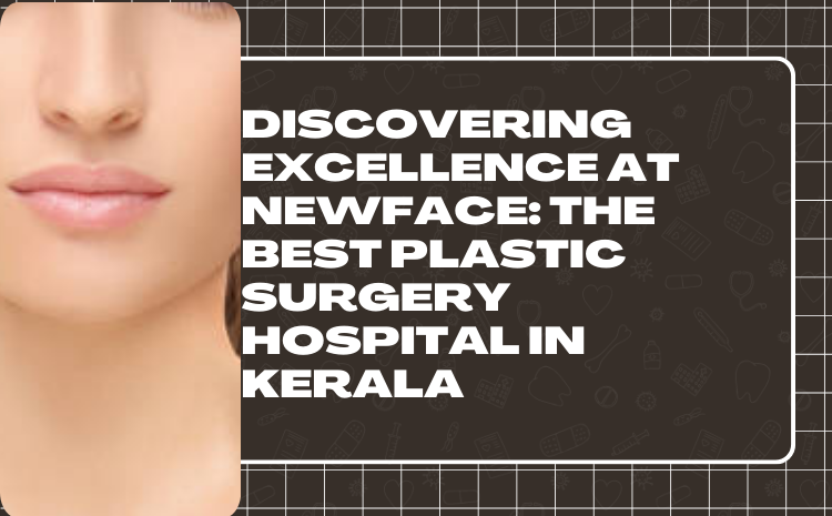 Discovering Excellence at Newface: The Best Plastic Surgery Hospital in Kerala