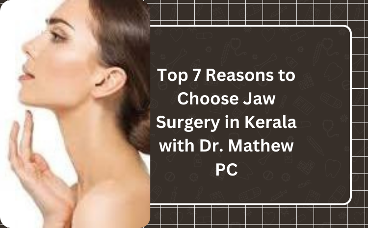 Top 7 Reasons to Choose Jaw Surgery in Kerala with Dr. Mathew PC