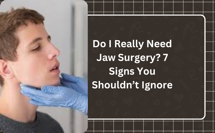 Do I Really Need Jaw Surgery? 7 Signs You Shouldn’t Ignore