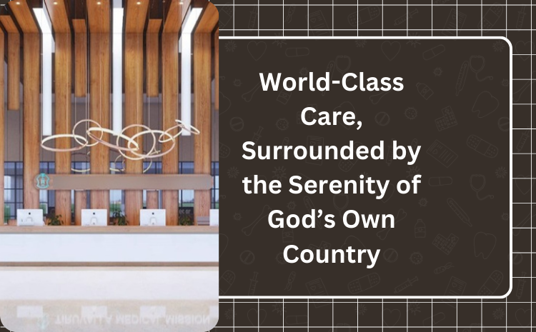 World-Class Care, Surrounded by the Serenity of God’s Own Country