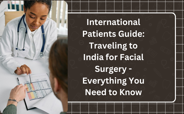 International Patients Guide: Traveling to India for Facial Surgery - Everything You Need to Know