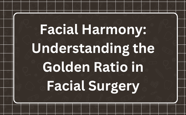 Facial Harmony: Understanding the Golden Ratio in Facial Surgery