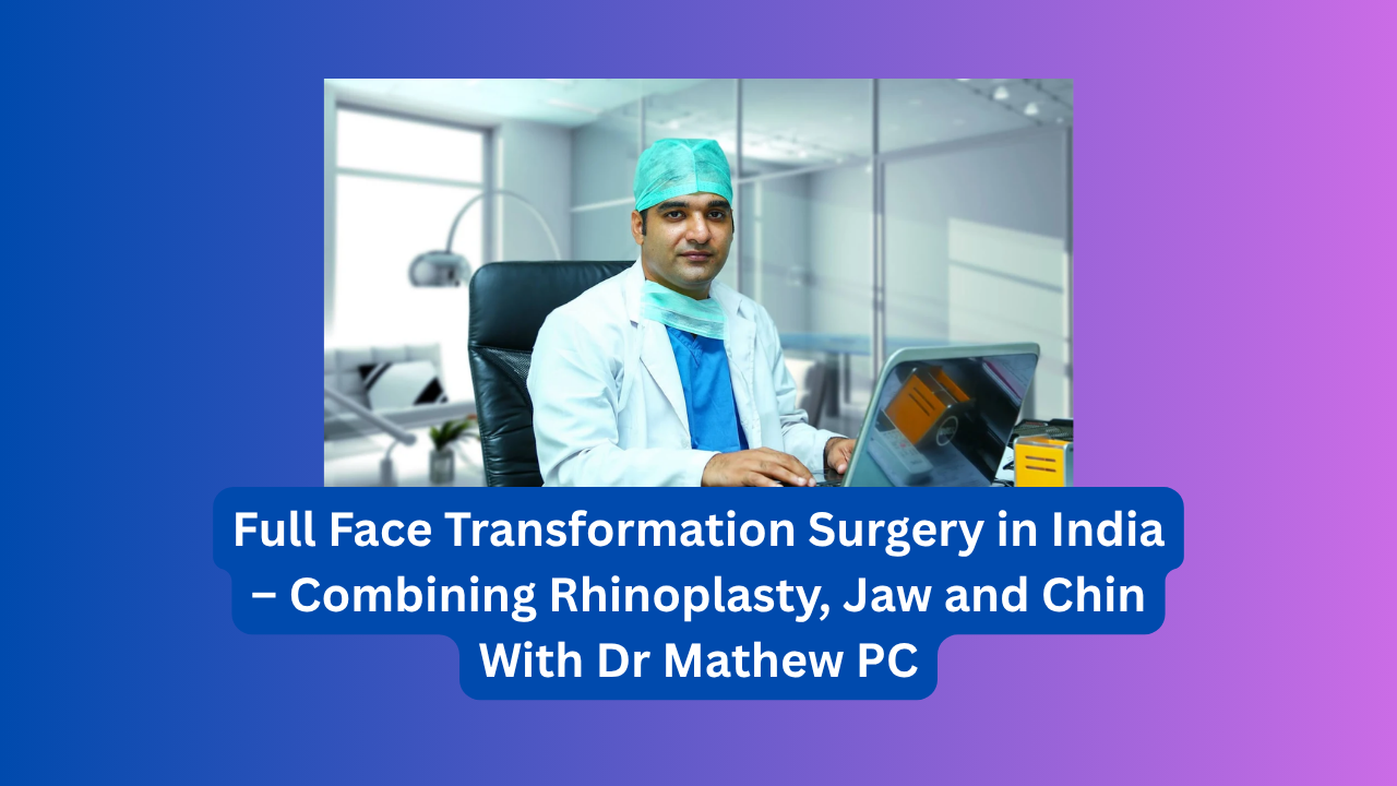 Full Face Transformation Surgery in India – Combining Rhinoplasty, Jaw and Chin With Dr Mathew PC